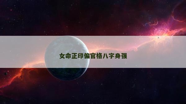 女命正印偏官格八字身强