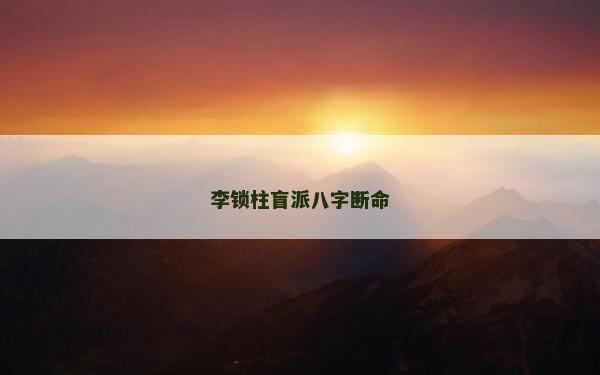 李锁柱盲派八字断命