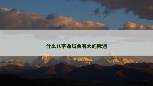 什么八字命局会有大的际遇