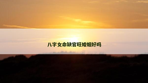 八字女命缺官旺婚姻好吗