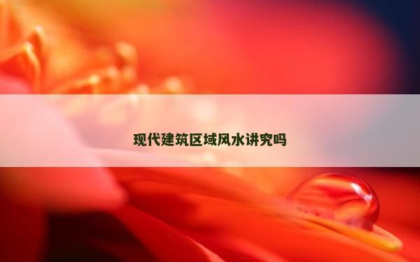 现代建筑区域风水讲究吗