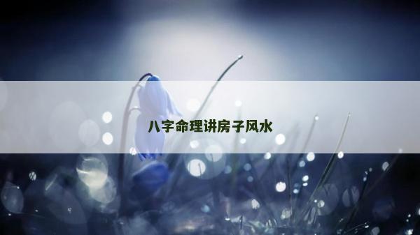 八字命理讲房子风水