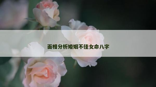 面相分析婚姻不佳女命八字