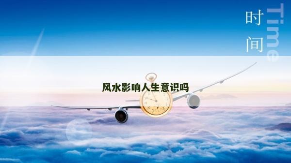 风水影响人生意识吗