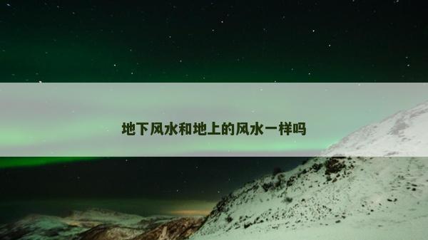 地下风水和地上的风水一样吗