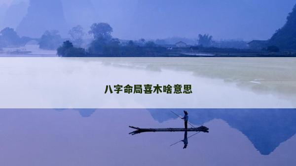 八字命局喜木啥意思