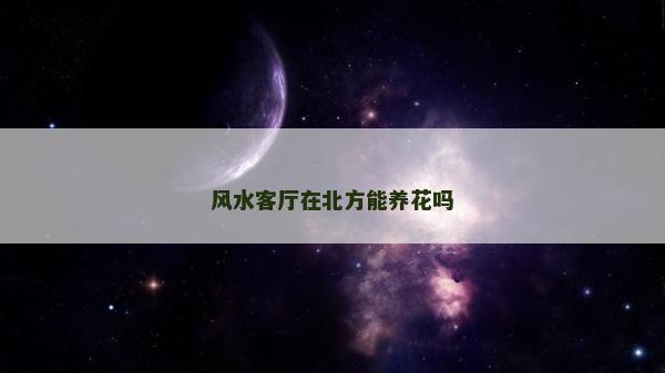 风水客厅在北方能养花吗