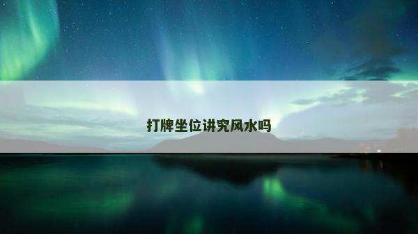 打牌坐位讲究风水吗