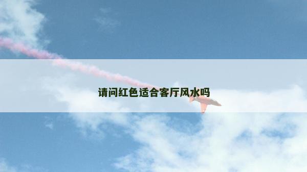 请问红色适合客厅风水吗