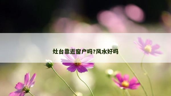 灶台靠近窗户吗?风水好吗