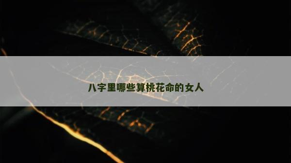 八字里哪些算桃花命的女人