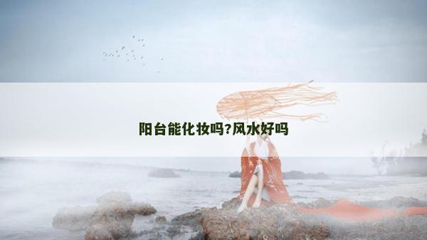 阳台能化妆吗?风水好吗