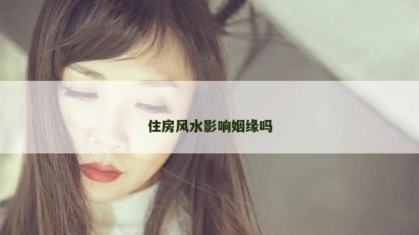 住房风水影响姻缘吗