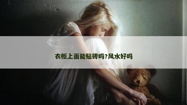 衣柜上面能贴砖吗?风水好吗