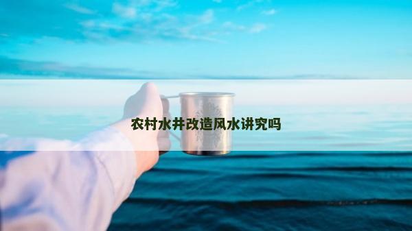 农村水井改造风水讲究吗