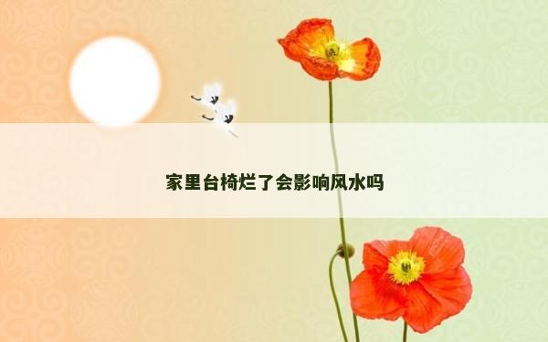 家里台椅烂了会影响风水吗