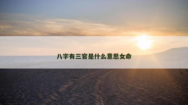 八字有三官是什么意思女命