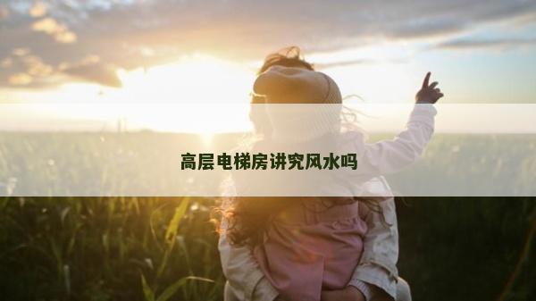 高层电梯房讲究风水吗