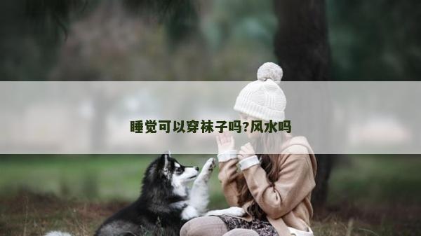 睡觉可以穿袜子吗?风水吗