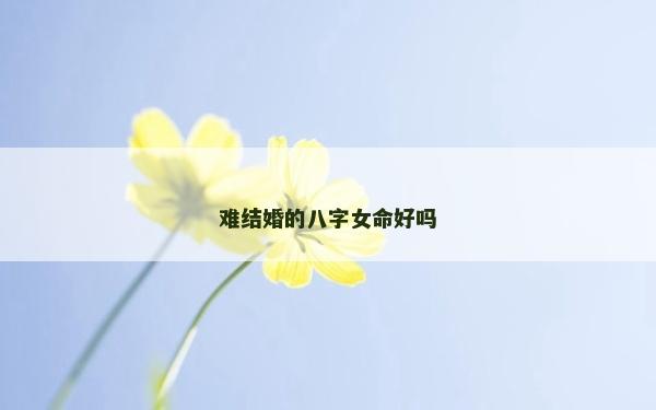 难结婚的八字女命好吗
