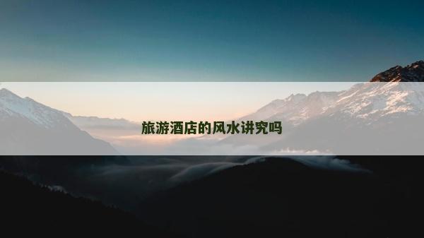 旅游酒店的风水讲究吗