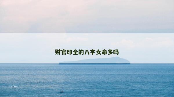 财官印全的八字女命多吗