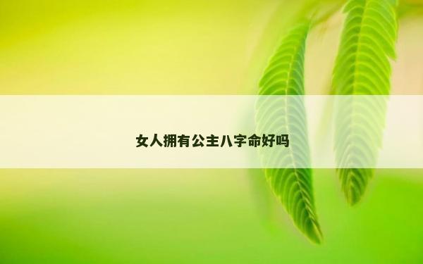 女人拥有公主八字命好吗