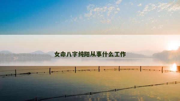 女命八字纯阳从事什么工作