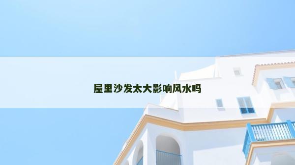 屋里沙发太大影响风水吗