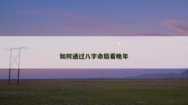 如何通过八字命局看晚年