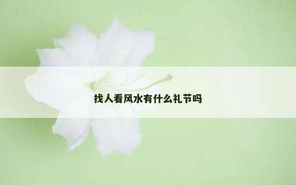 找人看风水有什么礼节吗