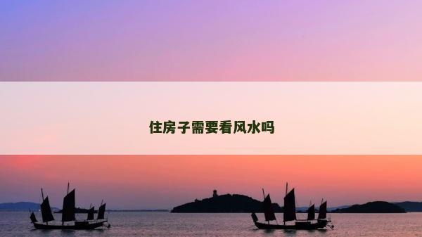 住房子需要看风水吗