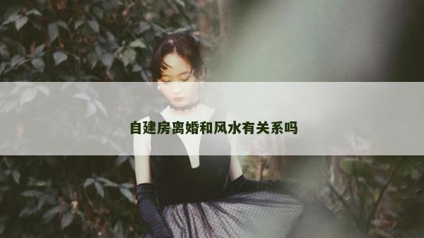 自建房离婚和风水有关系吗