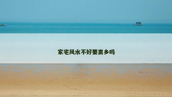 家宅风水不好要离乡吗