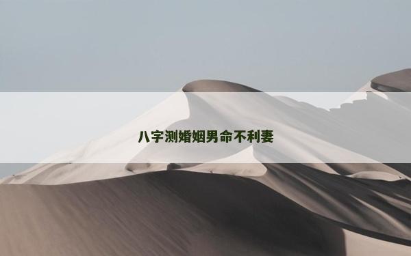 八字测婚姻男命不利妻