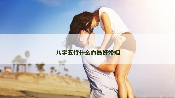 八字五行什么命最好婚姻