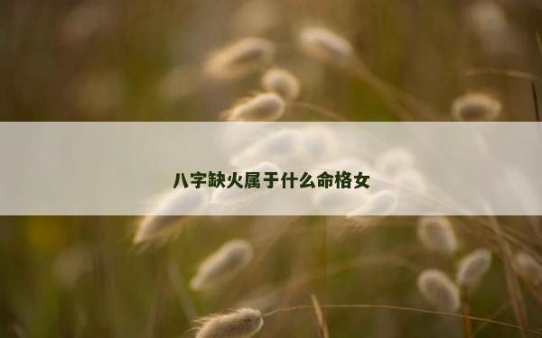 八字缺火属于什么命格女
