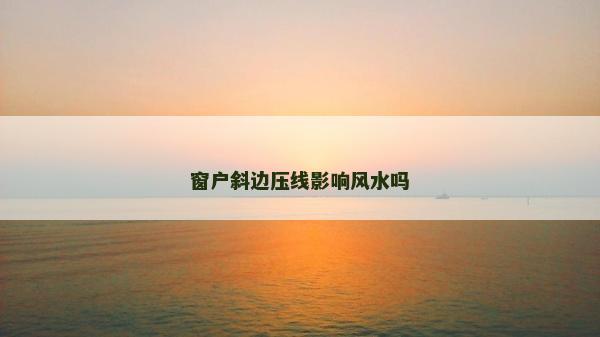 窗户斜边压线影响风水吗
