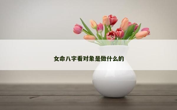 女命八字看对象是做什么的