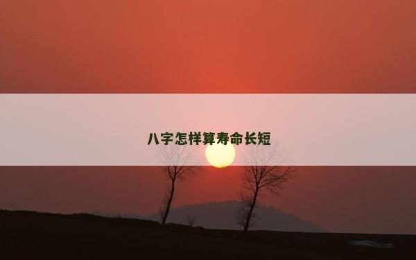 八字怎样算寿命长短