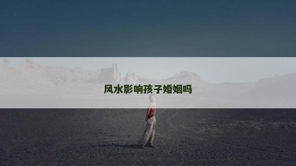 风水影响孩子婚姻吗