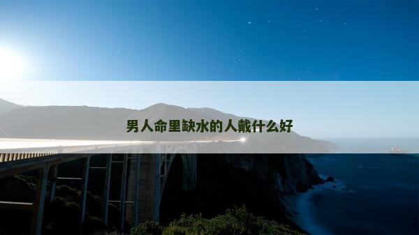 男人命里缺水的人戴什么好