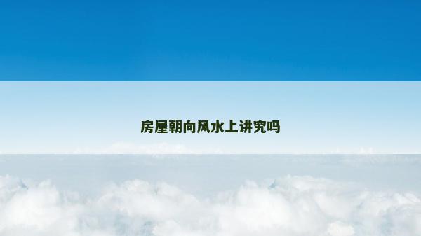 房屋朝向风水上讲究吗