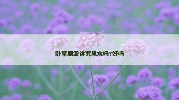 卧室刷漆讲究风水吗?好吗
