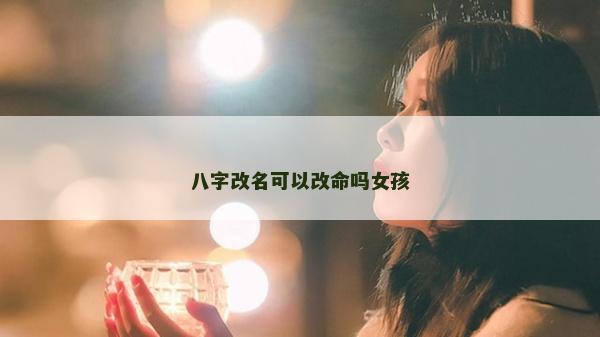 八字改名可以改命吗女孩