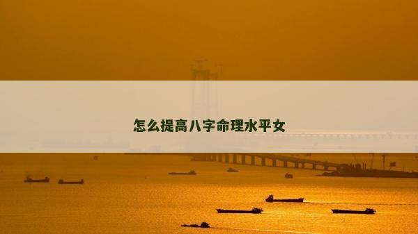 怎么提高八字命理水平女