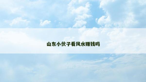 山东小伙子看风水赚钱吗