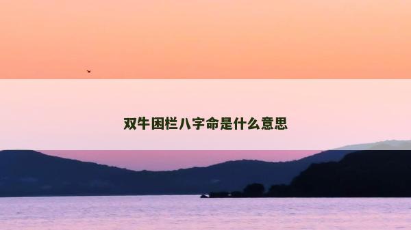 双牛困栏八字命是什么意思