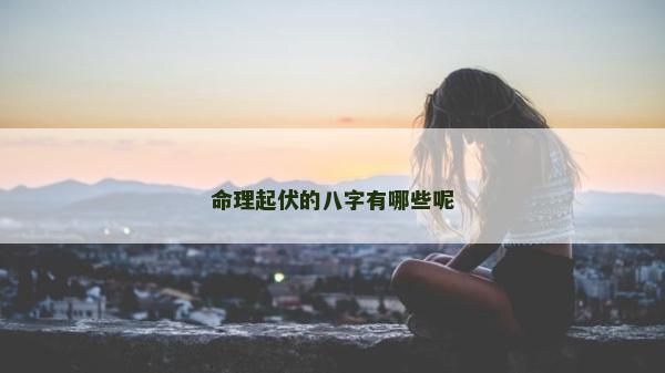命理起伏的八字有哪些呢