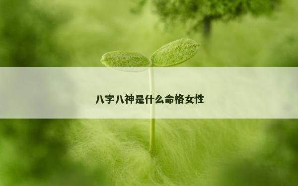 八字八神是什么命格女性
